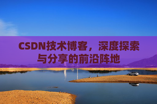 CSDN技术博客，深度探索与分享的前沿阵地